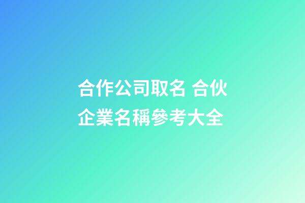 合作公司取名 合伙企業名稱參考大全